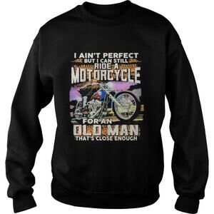I Aint Perfect But I Can Still Ride A Motorcycle For An Old Man Sweatshirt